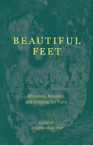 Beautiful Feet: Ministers, Ministry, and Keeping the Faith by Jonathan Middleton (Editor)
