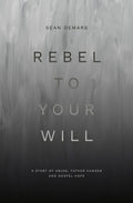 Rebel to Your Will: A Story of Abuse, Father Hunger and Gospel Hope by Sean DeMars