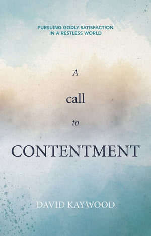 Call to Contentment, A: Pursuing Godly Satisfaction in a Restless World by David Kaywood
