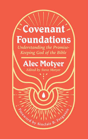 Covenant Foundations: Understanding the Promise–Keeping God of the Bible by Alec Motyer