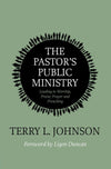 Pastor’s Public Ministry, The: Leading in Worship, Praise, Prayer and Preaching by Terry L. Johnson