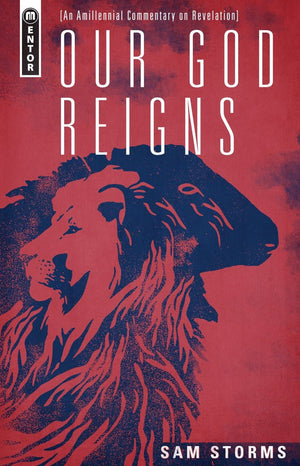 Our God Reigns: An Amillennial Commentary on Revelation by Sam Storms