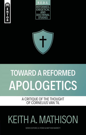 Toward a Reformed Apologetics: A Critique of the Thought of Cornelius Van Til by Keith A. Mathison