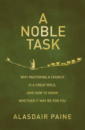 Noble Task, A: Why pastoring a church is a great role, and how to know whether it may be for you