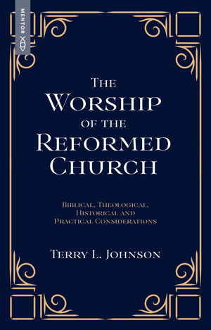Worship of the Reformed Church, The: Biblical, Theological, Historical and Practical Considerations