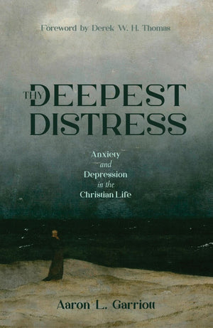 Thy Deepest Distress: Anxiety and Depression in the Christian Life