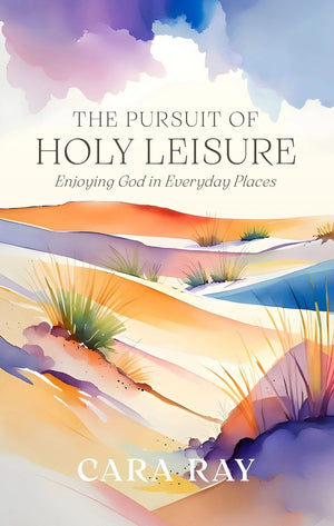Pursuit of Holy Leisure, The: Enjoying God in Everyday Places