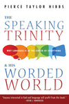 Speaking Trinity and His Worded World, The: Why Language Is at the Center of Everything by Pierce Taylor Hibbs
