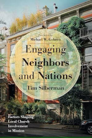 Engaging Neighbors and Nations: Factors Shaping Local Church Involvement in Mission by Tim Silberman