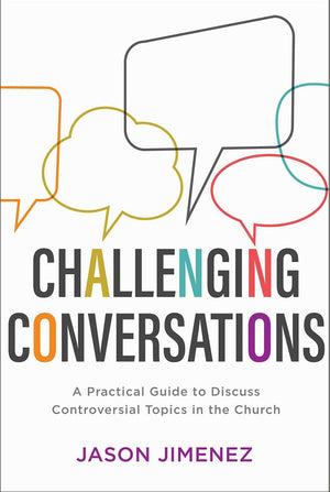 Challenging Conversations: A Practical Guide to Discuss Controversial Topics in the Church by Jason Jimenez
