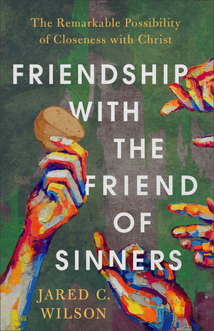 Friendship with the Friend of Sinners by Jared C. Wilson