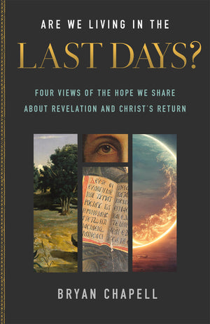 Are We Living in the Last Days?: Four Views of the Hope We Share about Revelation and Christ's Return by Bryan Chapell