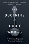 Doctrine of Good Works, The: Reclaiming a Neglected Protestant Teaching