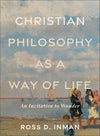 Christian Philosophy as a Way of Life by Ross D. Inman