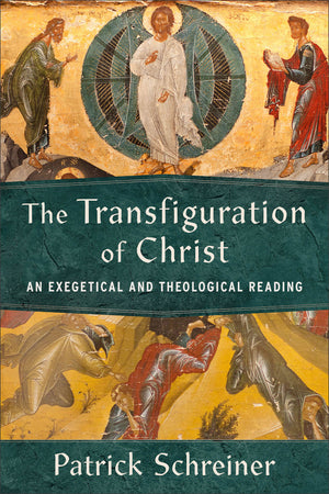 Transfiguration of Christ, The: An Exegetical and Theological Reading by Patrick Schreiner