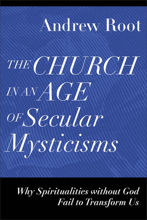 Church in an Age of Secular Mysticisms, The by Andrew Root