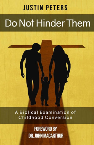 Do Not Hinder Them: A Biblical Examination of Childhood Conversion by Justin Peters
