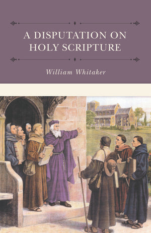 Disputation on Holy Scripture, A by William Whitaker