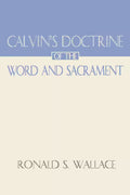 Calvin's Doctrine of the Word and Sacrament by Ronald S. Wallace