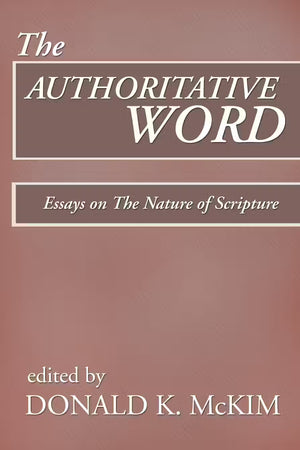 Authoritative Word, The: Essays on The Nature of Scripture by Donald K. McKim