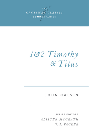 Crossway Classic: 1 and 2 Timothy and Titus by John Calvin