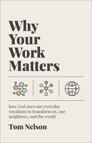Why Your Work Matters: How God Uses Our Everyday Vocations to Transform Us, Our Neighbors, and the World