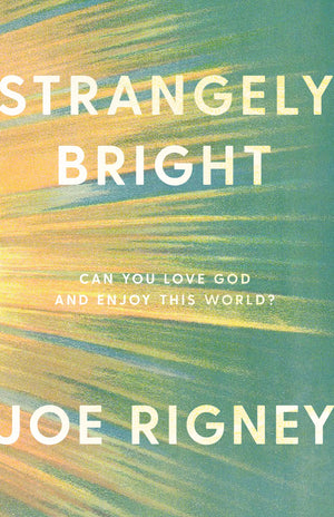 Strangely Bright: Can You Love God and Enjoy This World? (2nd Ed) by Joe Rigney