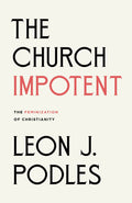 Church Impotent, The: The Feminization of Christianity by Leon J. Podles