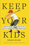 Keep Your Kids: How to Raise Strong Kids in an Age of Therapeutic Sentimentalism by Douglas Wilson
