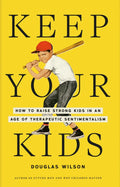 Keep Your Kids: How to Raise Strong Kids in an Age of Therapeutic Sentimentalism by Douglas Wilson
