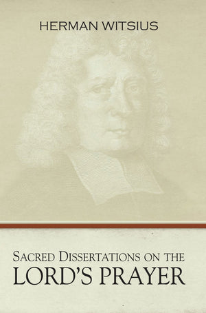 Sacred Dissertations on the Lord's Prayer by Herman Witsius