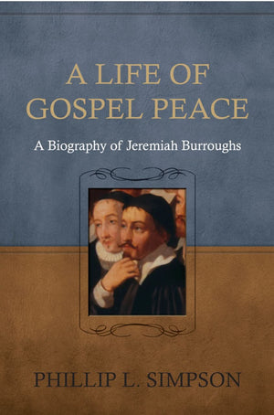 Life of Gospel Peace, A: A Biography of Jeremiah Burroughs