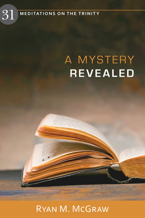 Mystery Revealed, A: 31 Meditations on the Trinity by Ryan M. McGraw