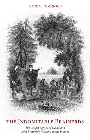 Indomitable Brainerds, The: The Gospel Legacy of David and John Brainerd’s Mission to the Indians by Mack M. Tomlinson