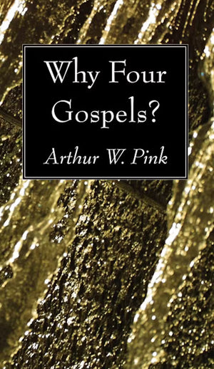 Why Four Gospels? by Arthur W. Pink