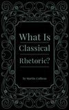 What Is Classical Rhetoric? by Martin Cothran