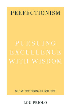 Perfectionism: Pursuing Excellence with Wisdom by Lou Priolo