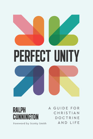 Perfect Unity: A Guide for Christian Doctrine and Life by Ralph Cunnington