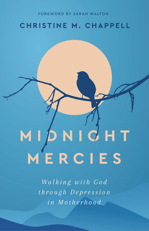 Midnight Mercies: Walking with God through Depression in Motherhood by Christine M. Chappell