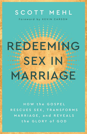 Redeeming Sex in Marriage: How the Gospel Rescues Sex, Transforms Marriage, and Reveals the Glory of God by Scott Mehl