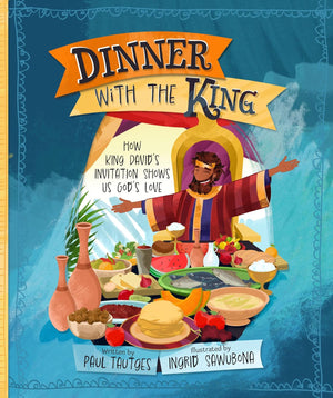 Dinner with the King: How King David's Invitation Shows Us God's Love by Paul Tautges