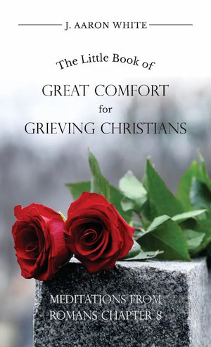 Little Book of Great Comfort for Grieving Christians, The by J. Aaron White