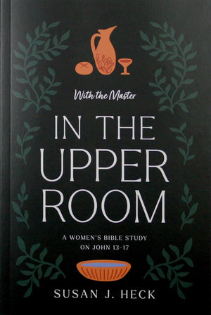 With the Master In the Upper Room (John 13-17) by Susan J. Heck