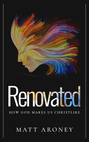 Renovated: How God Makes Us Christlike by Matt Aroney