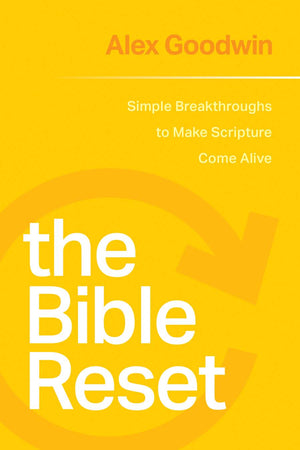 Bible Reset, The: Simple Breakthroughs to Make Scripture Come Alive by Alex Goodwin
