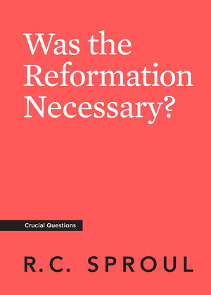 Crucial Questions: Was the Reformation Necessary? By R. C. Sproul