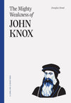Mighty Weakness of John Knox, The by Douglas Bond