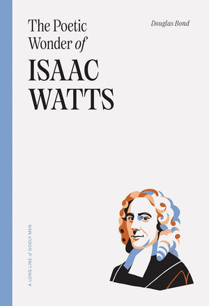 Poetic Wonder of Isaac Watts, The by Douglas Bond