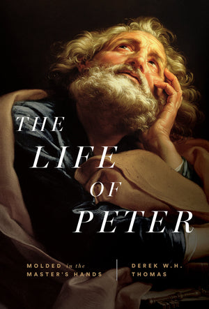 Life of Peter, the: Molded in the Master's Hands by Derek W. H. Thomas