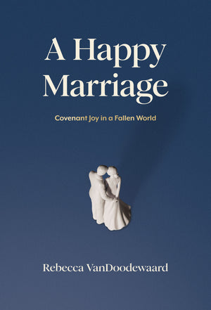 Happy Marriage, A: Covenant Joy in a Fallen World